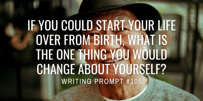 If you could start your life over from birth, what is the one thing you would change about yourself?