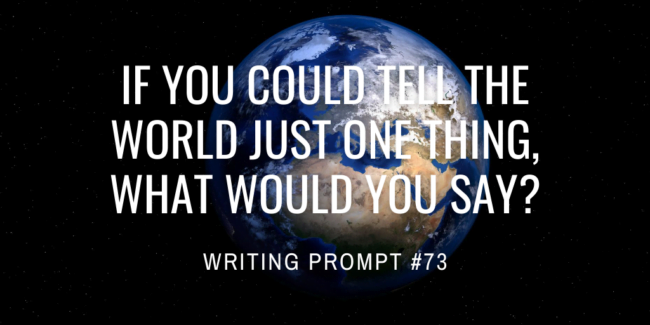 If you could tell the world just one thing, what would you say?